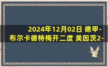 2024年12月02日 德甲-布尔卡德特梅开二度 美因茨2-0霍芬海姆